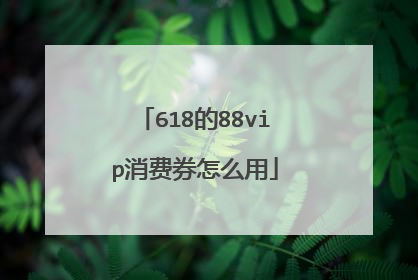 618的88vip消费券怎么用