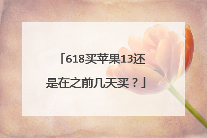618买苹果13还是在之前几天买？