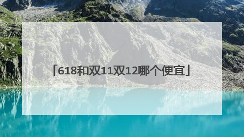 618和双11双12哪个便宜