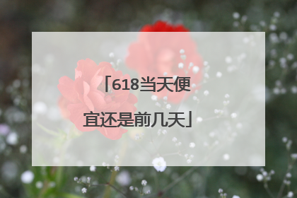 618当天便宜还是前几天