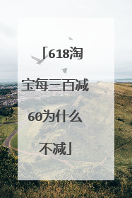 618淘宝每三百减60为什么不减
