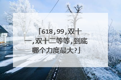 618,99,双十一,双十二等等,到底哪个力度最大?