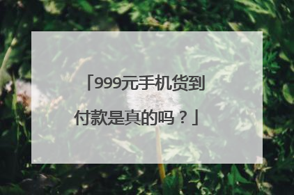 999元手机货到付款是真的吗?