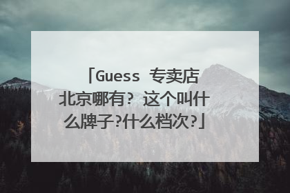 Guess 专卖店北京哪有? 这个叫什么牌子?什么档次?