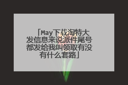 May下载淘特大发信息来说派件尾号都发给我叫领取有没有什么套路