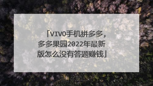 VIVO手机拼多多,多多果园2022年最新版怎么没有答题赚钱