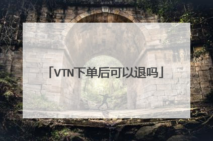 VTN下单后可以退吗