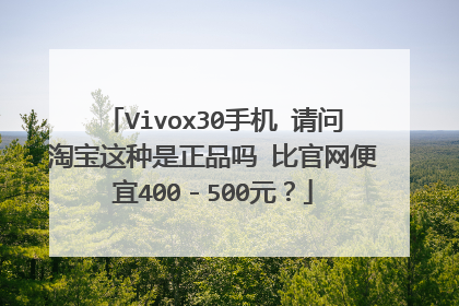 Vivox30手机 请问淘宝这种是正品吗 比官网便宜400-500元?