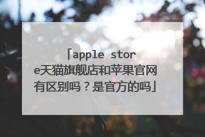 apple store天猫旗舰店和苹果官网有区别吗?是官方的吗