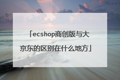 ecshop商创版与大京东的区别在什么地方
