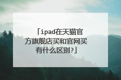 ipad在天猫官方旗舰店买和官网买有什么区别?