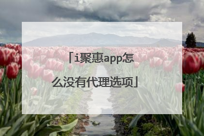i聚惠app怎么没有代理选项