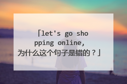 let's go shopping online,为什么这个句子是错的?