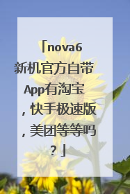 nova6新机官方自带App有淘宝,快手极速版,美团等等吗?