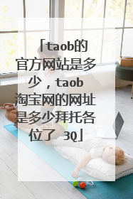 taob的官方网站是多少,taob淘宝网的网址是多少拜托各位了 3Q