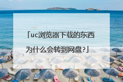 uc浏览器下载的东西为什么会转到网盘?