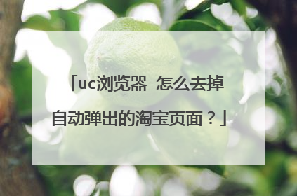 uc浏览器 怎么去掉自动弹出的淘宝页面?