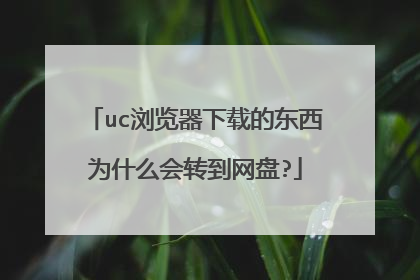 uc浏览器下载的东西为什么会转到网盘?