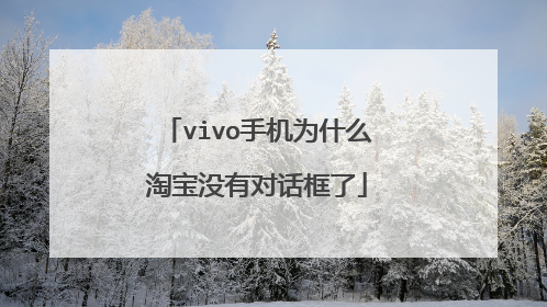 vivo手机为什么淘宝没有对话框了