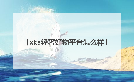 xka轻奢好物平台怎么样